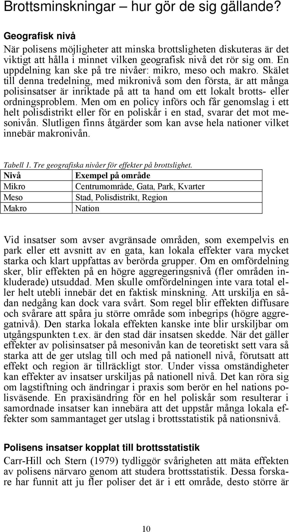 Skälet till denna tredelning, med mikronivå som den första, är att många polisinsatser är inriktade på att ta hand om ett lokalt brotts- eller ordningsproblem.