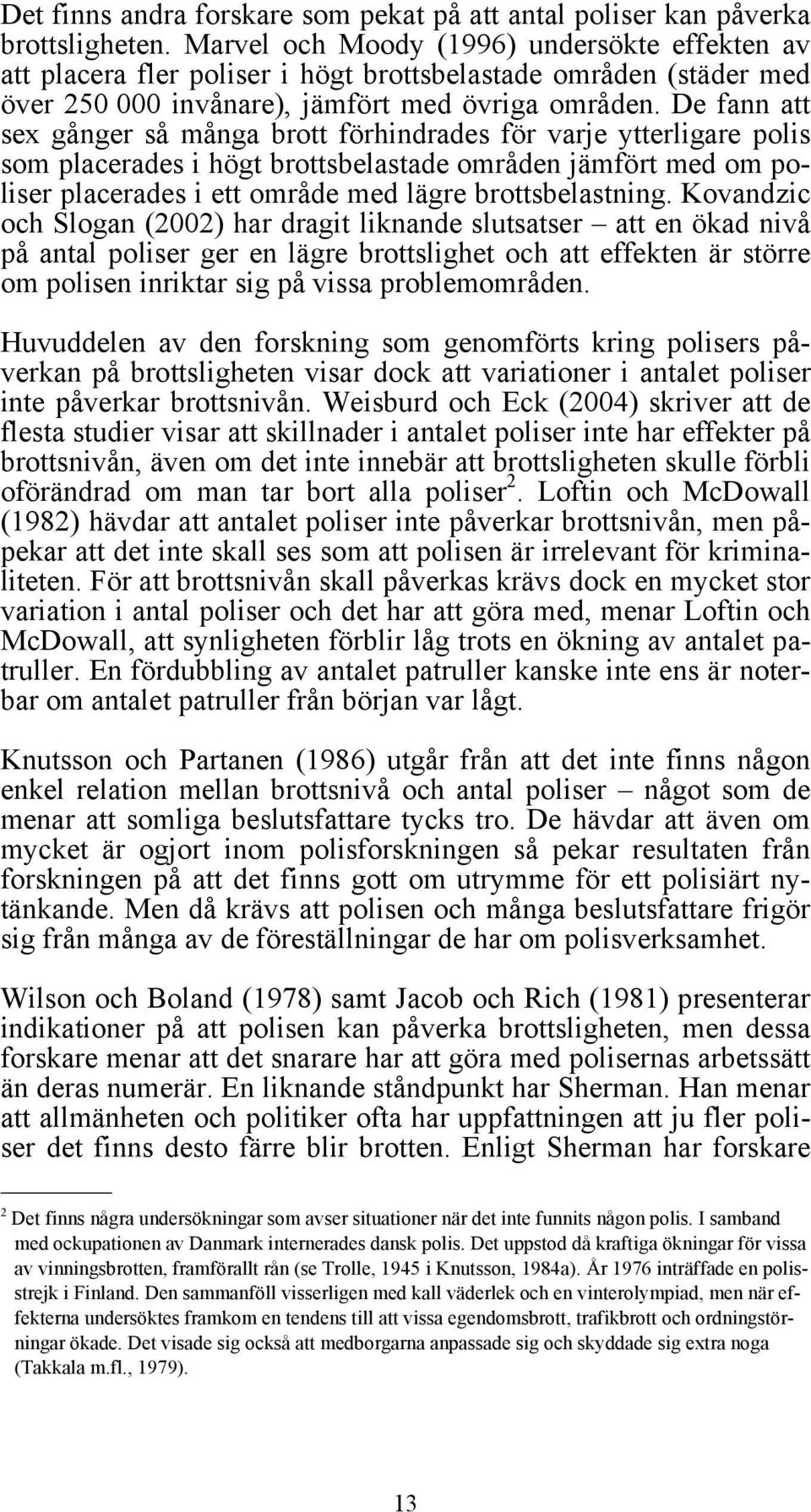 De fann att sex gånger så många brott förhindrades för varje ytterligare polis som placerades i högt brottsbelastade områden jämfört med om poliser placerades i ett område med lägre brottsbelastning.