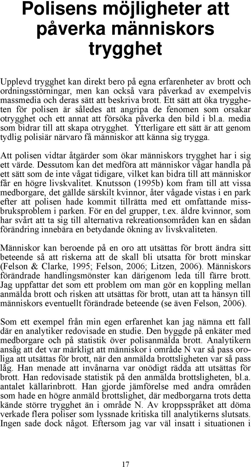 Ytterligare ett sätt är att genom tydlig polisiär närvaro få människor att känna sig trygga. Att polisen vidtar åtgärder som ökar människors trygghet har i sig ett värde.