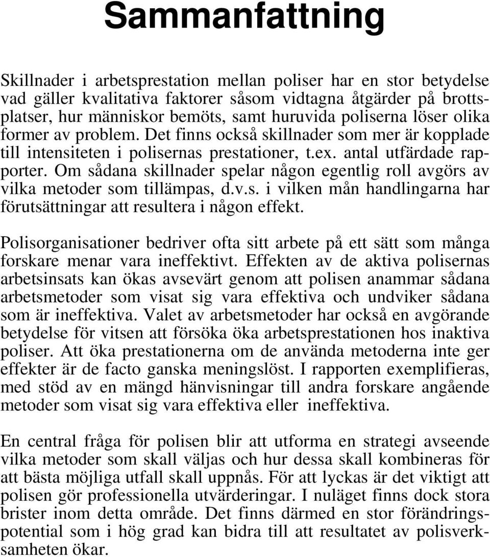 Om sådana skillnader spelar någon egentlig roll avgörs av vilka metoder som tillämpas, d.v.s. i vilken mån handlingarna har förutsättningar att resultera i någon effekt.