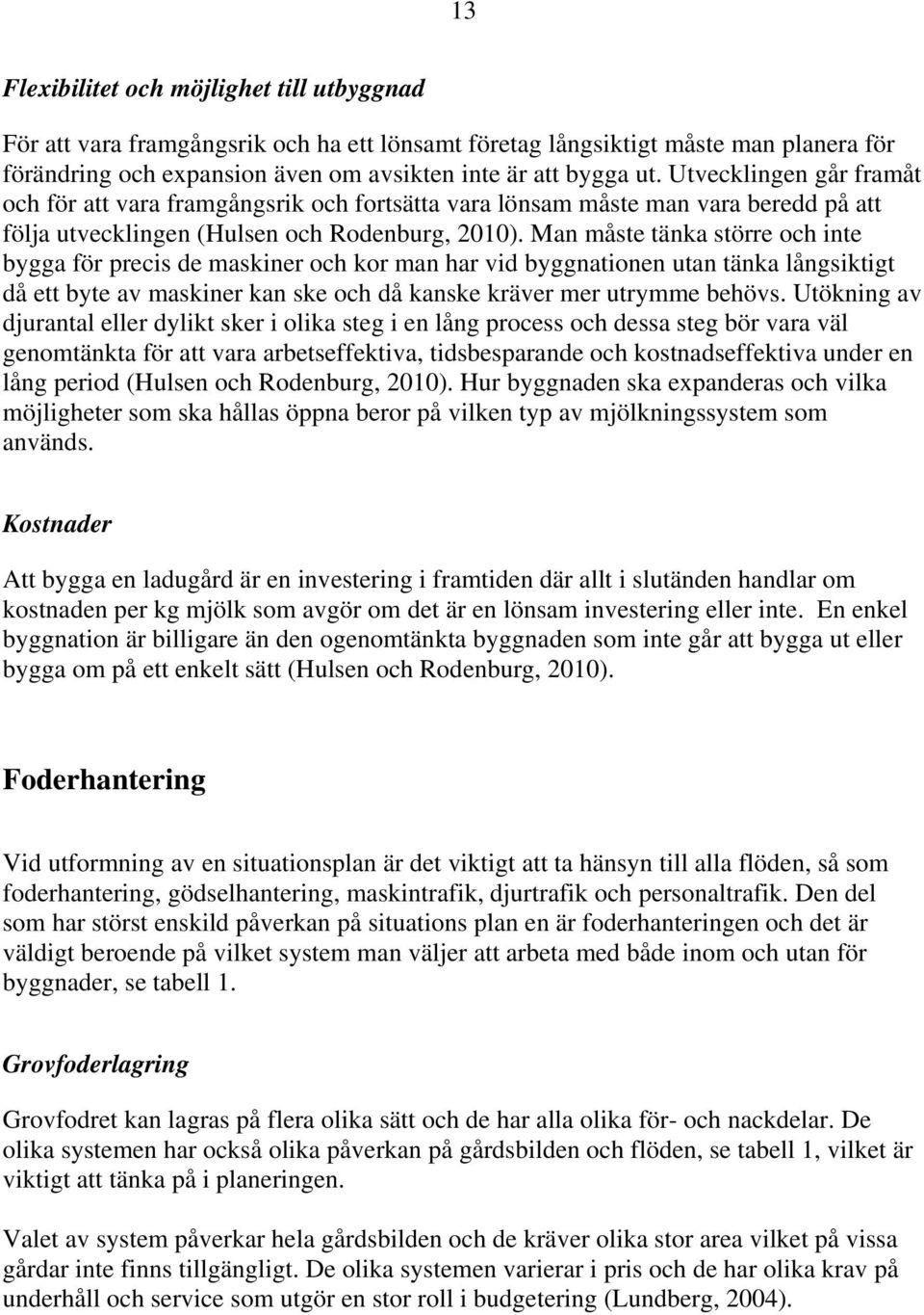 Man måste tänka större och inte bygga för precis de maskiner och kor man har vid byggnationen utan tänka långsiktigt då ett byte av maskiner kan ske och då kanske kräver mer utrymme behövs.