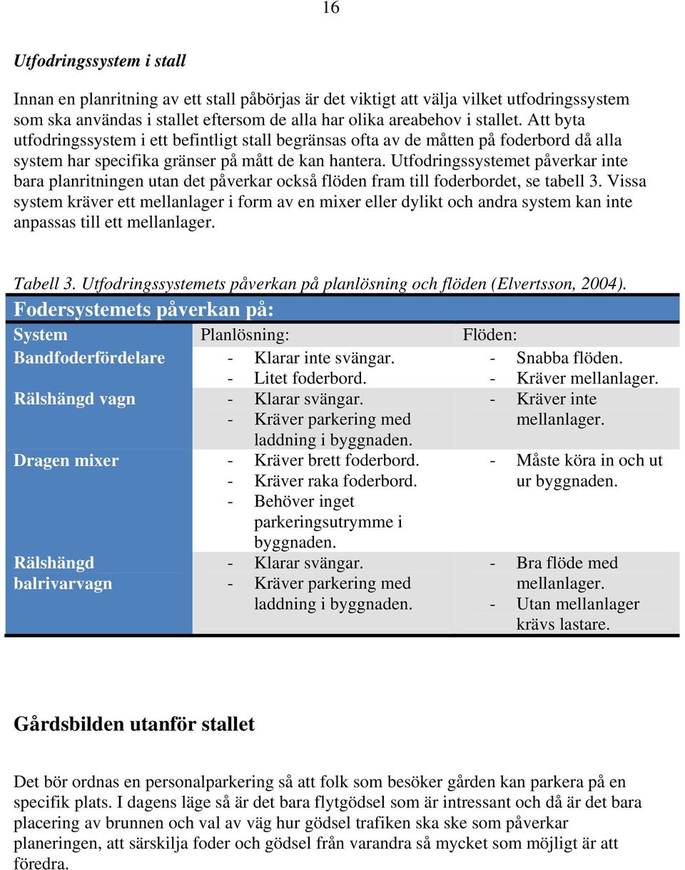 Utfodringssystemet påverkar inte bara planritningen utan det påverkar också flöden fram till foderbordet, se tabell 3.