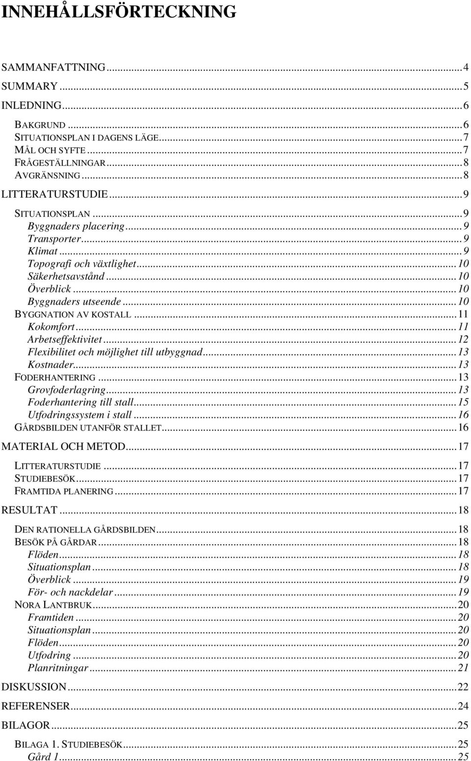 .. 11 Kokomfort... 11 Arbetseffektivitet... 12 Flexibilitet och möjlighet till utbyggnad... 13 Kostnader... 13 FODERHANTERING... 13 Grovfoderlagring... 13 Foderhantering till stall.