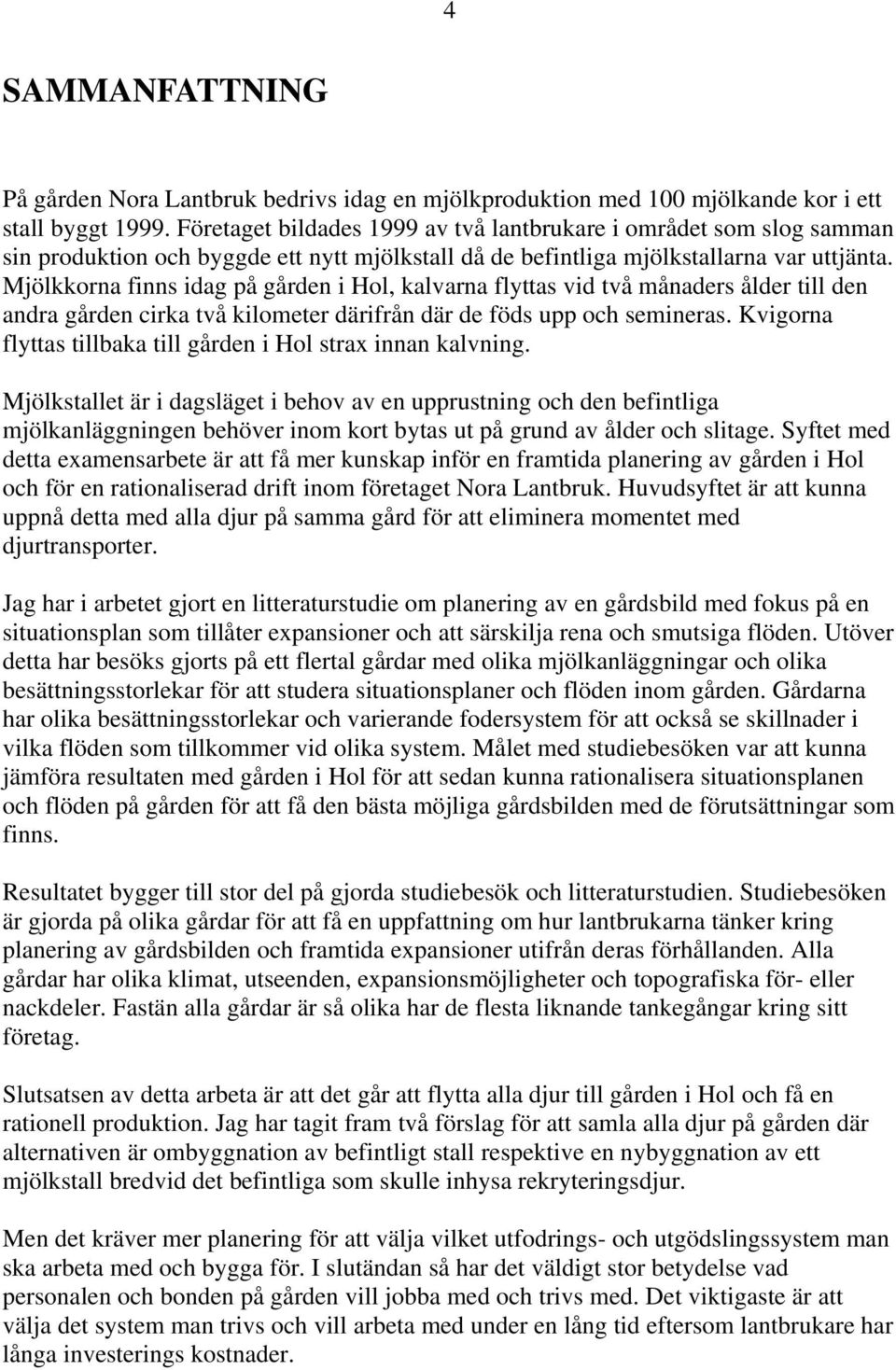 Mjölkkorna finns idag på gården i Hol, kalvarna flyttas vid två månaders ålder till den andra gården cirka två kilometer därifrån där de föds upp och semineras.