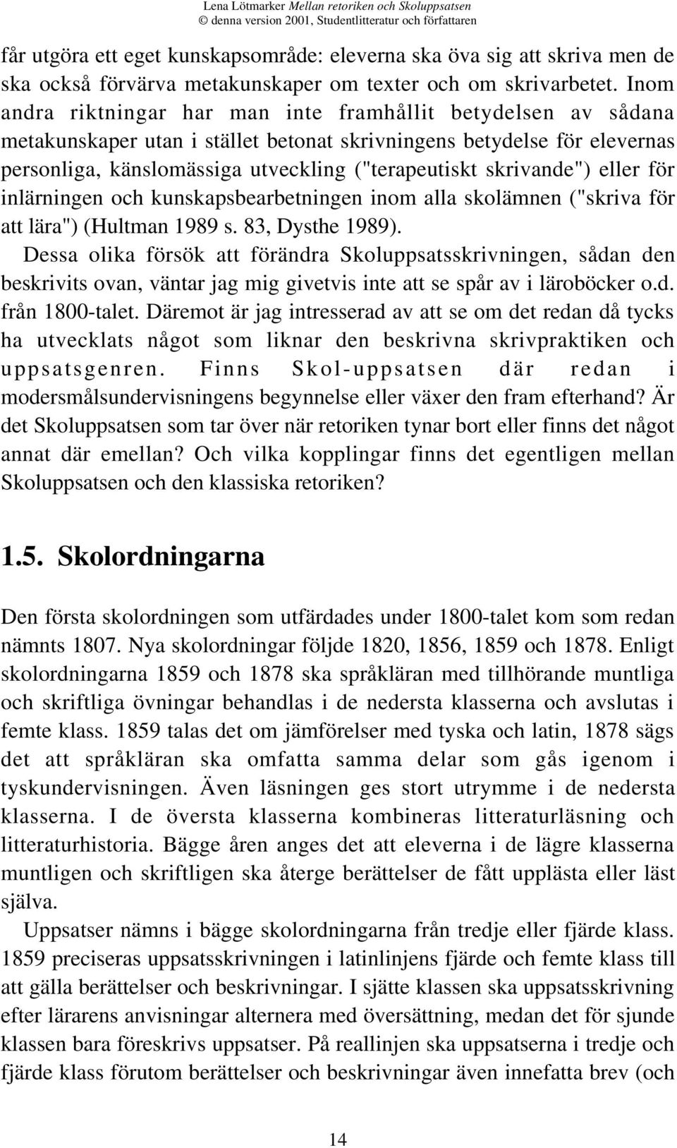 skrivande") eller för inlärningen och kunskapsbearbetningen inom alla skolämnen ("skriva för att lära") (Hultman 1989 s. 83, Dysthe 1989).