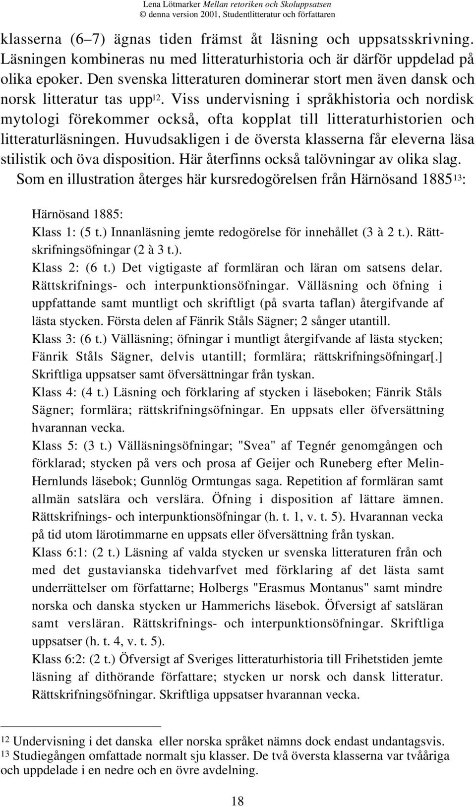 Viss undervisning i språkhistoria och nordisk mytologi förekommer också, ofta kopplat till litteraturhistorien och litteraturläsningen.