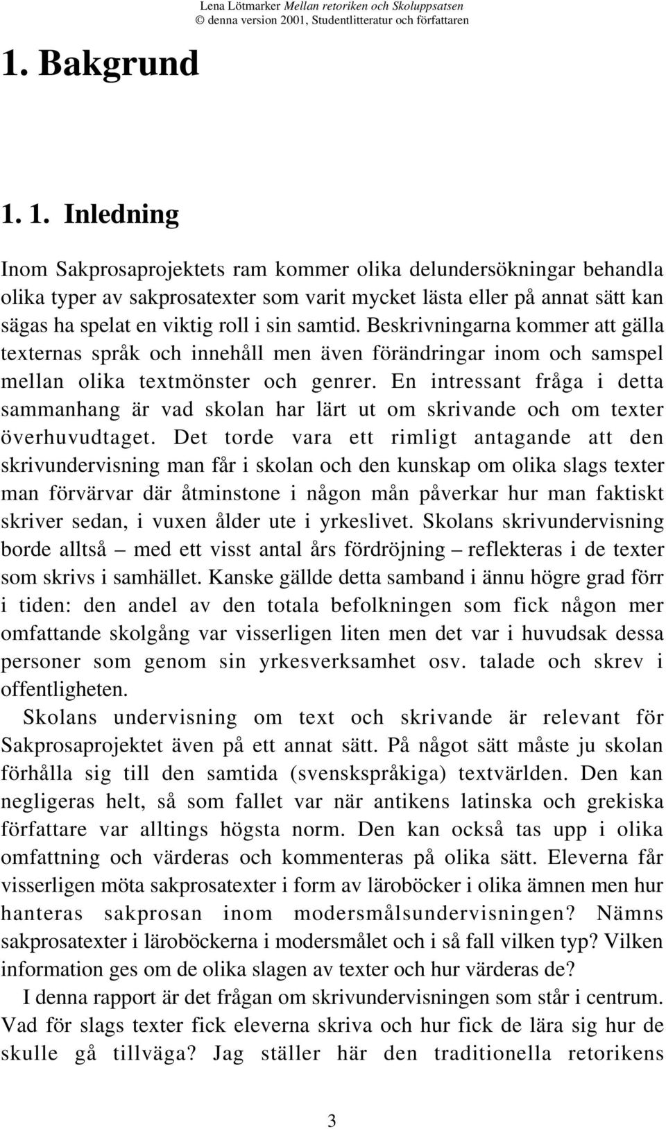 samtid. Beskrivningarna kommer att gälla texternas språk och innehåll men även förändringar inom och samspel mellan olika textmönster och genrer.