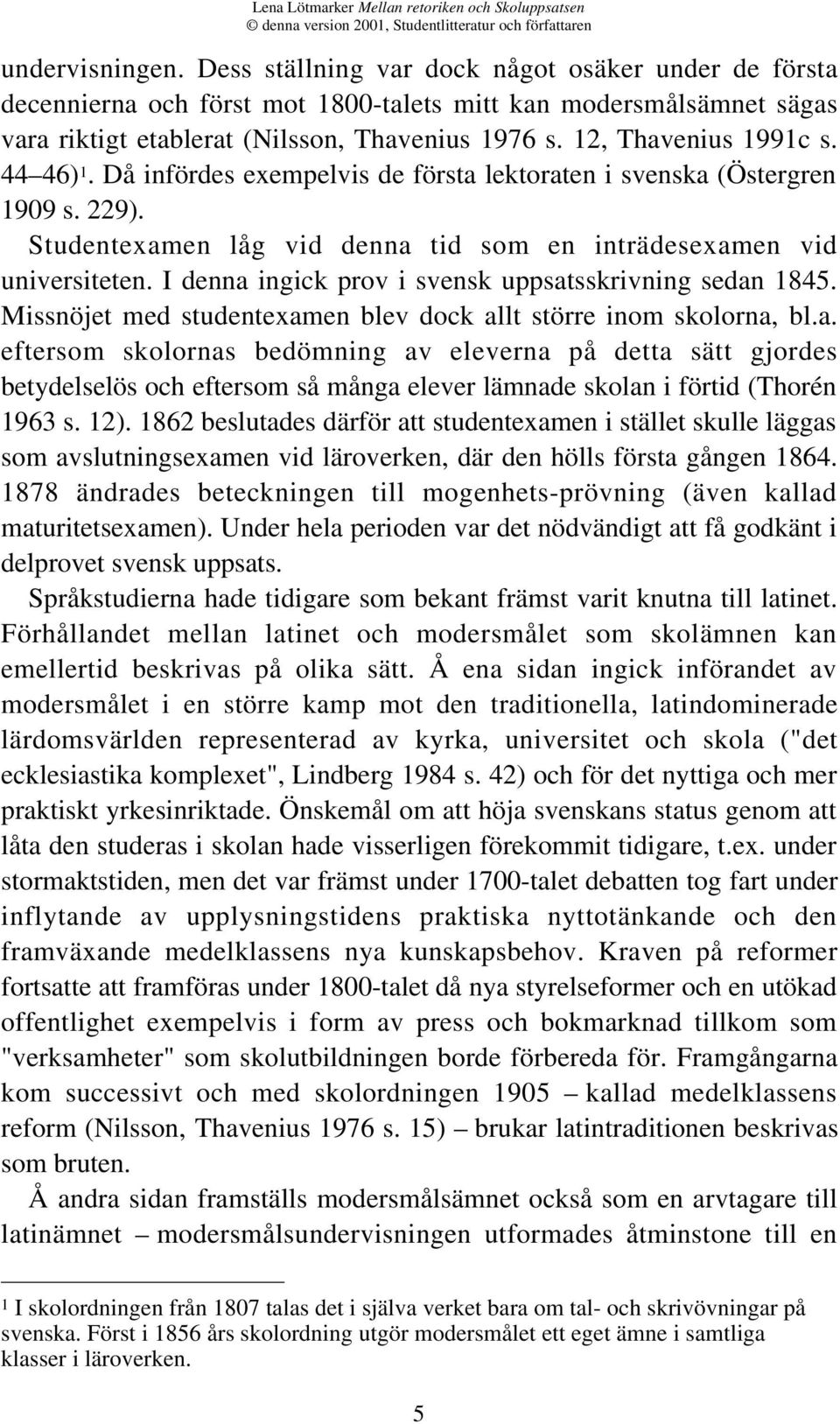 I denna ingick prov i svensk uppsatsskrivning sedan 1845. Missnöjet med studentexamen blev dock allt större inom skolorna, bl.a. eftersom skolornas bedömning av eleverna på detta sätt gjordes betydelselös och eftersom så många elever lämnade skolan i förtid (Thorén 1963 s.