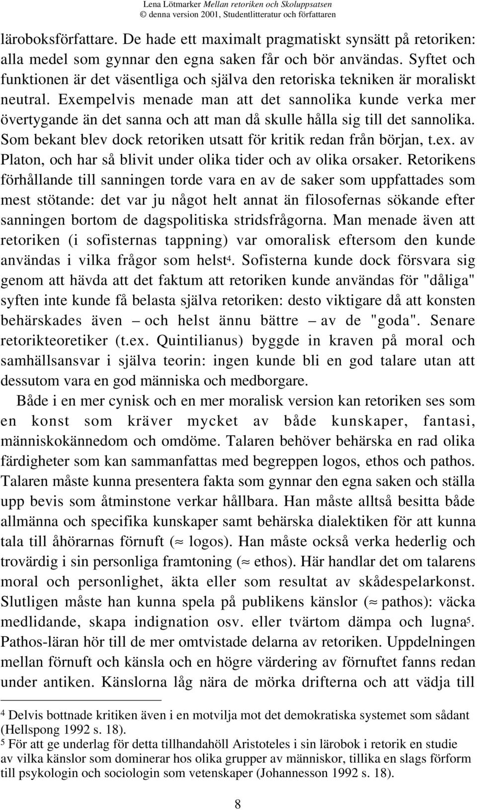 Exempelvis menade man att det sannolika kunde verka mer övertygande än det sanna och att man då skulle hålla sig till det sannolika.