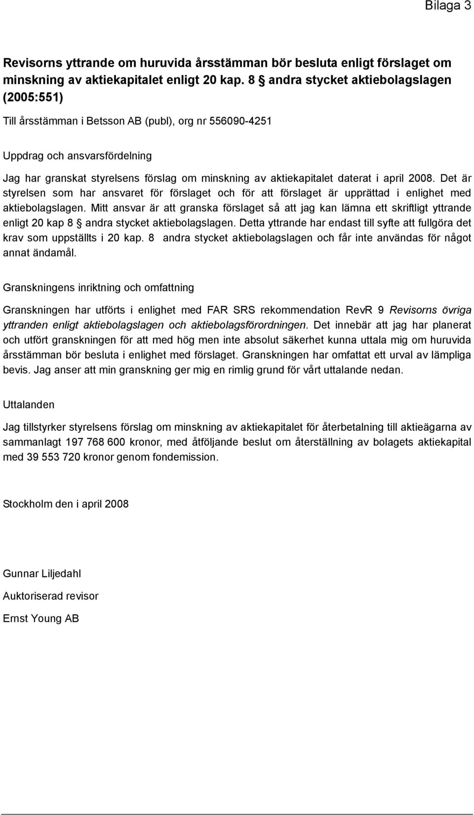 daterat i april 2008. Det är styrelsen som har ansvaret för förslaget och för att förslaget är upprättad i enlighet med aktiebolagslagen.