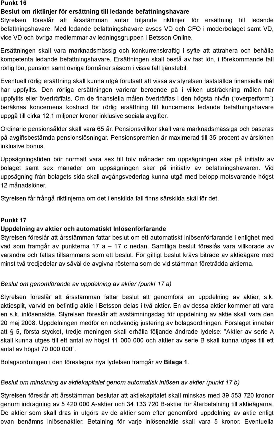 Ersättningen skall vara marknadsmässig och konkurrenskraftig i syfte att attrahera och behålla kompetenta ledande befattningshavare.