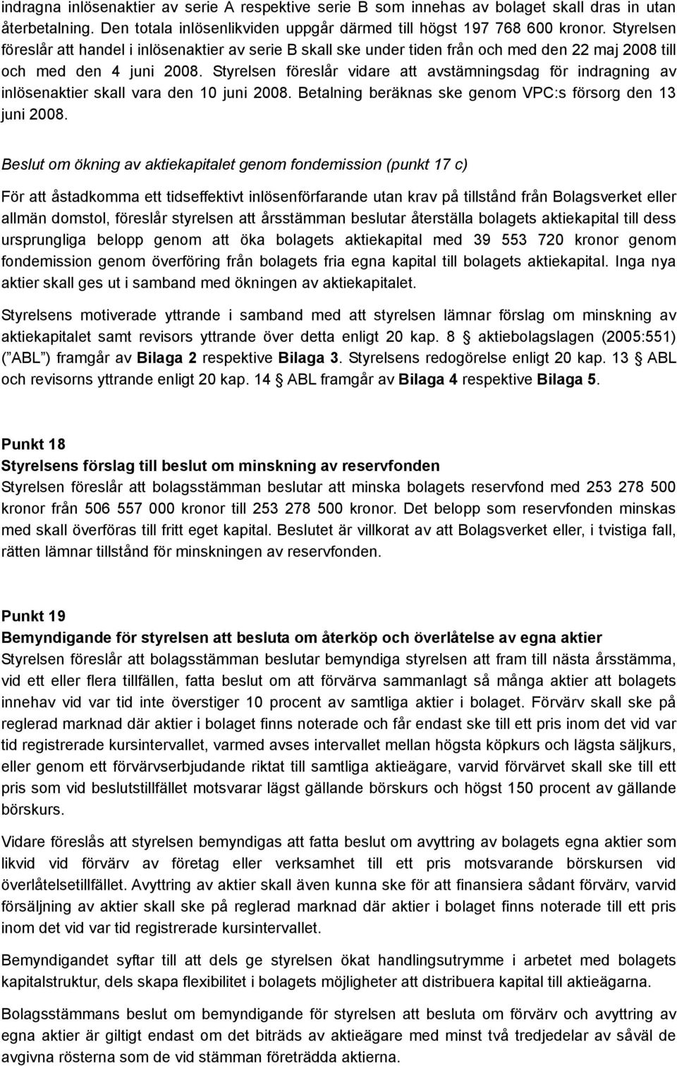 Styrelsen föreslår vidare att avstämningsdag för indragning av inlösenaktier skall vara den 10 juni 2008. Betalning beräknas ske genom VPC:s försorg den 13 juni 2008.