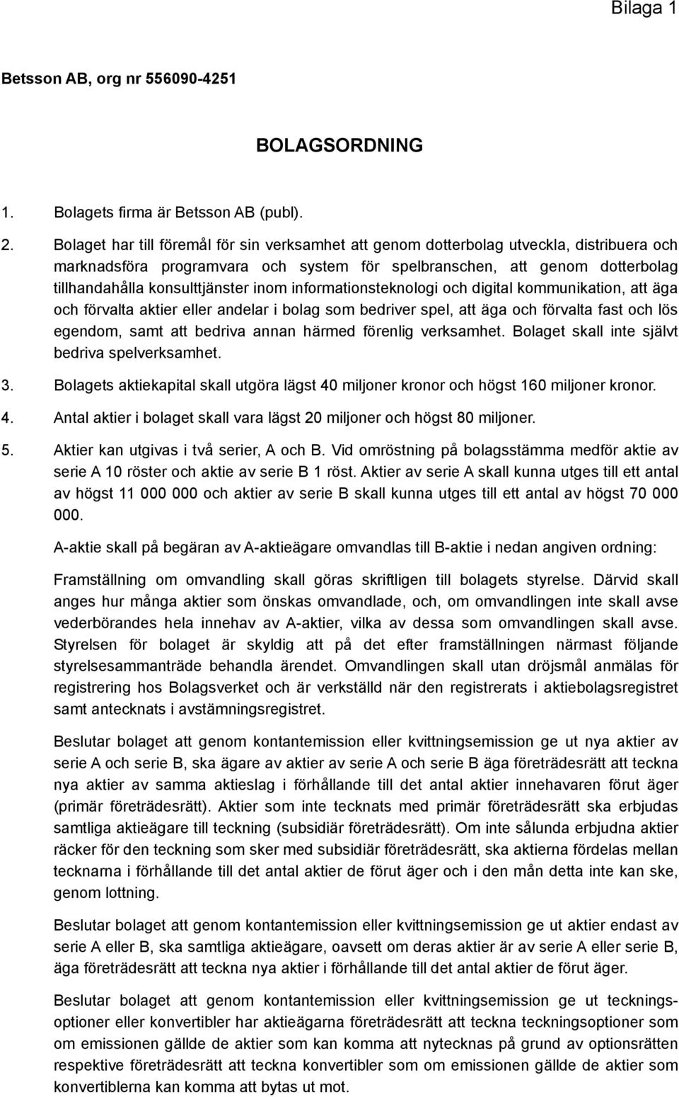 inom informationsteknologi och digital kommunikation, att äga och förvalta aktier eller andelar i bolag som bedriver spel, att äga och förvalta fast och lös egendom, samt att bedriva annan härmed