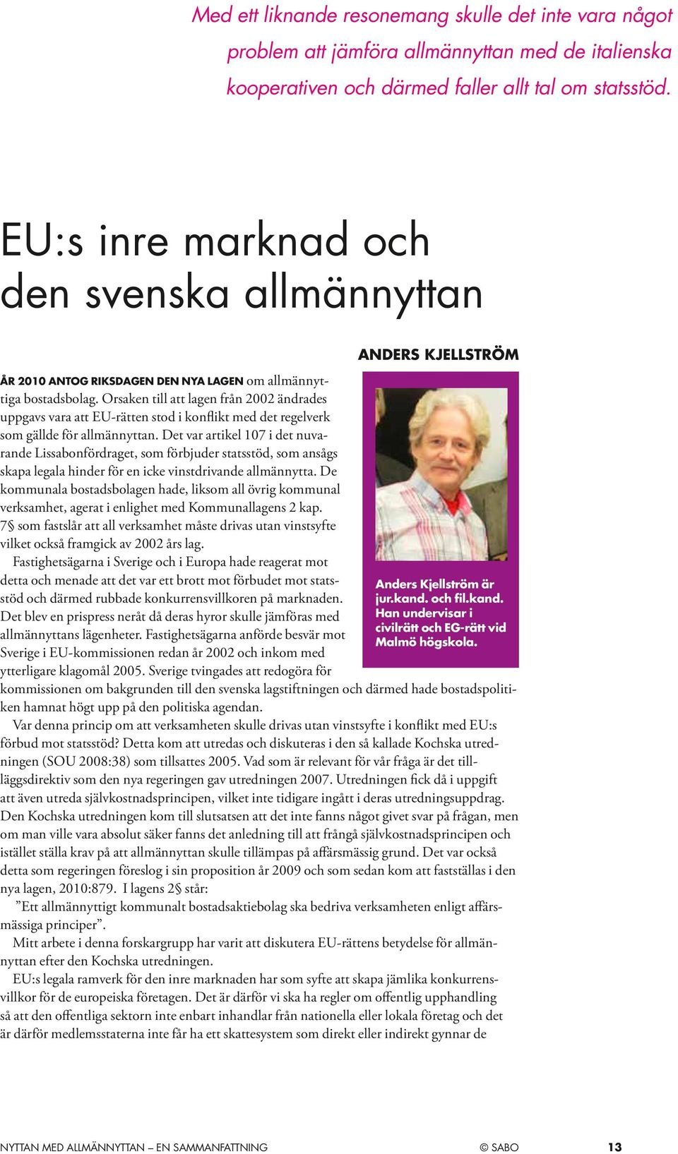 Orsaken till att lagen från 2002 ändrades uppgavs vara att EU-rätten stod i konflikt med det regelverk som gällde för allmännyttan.