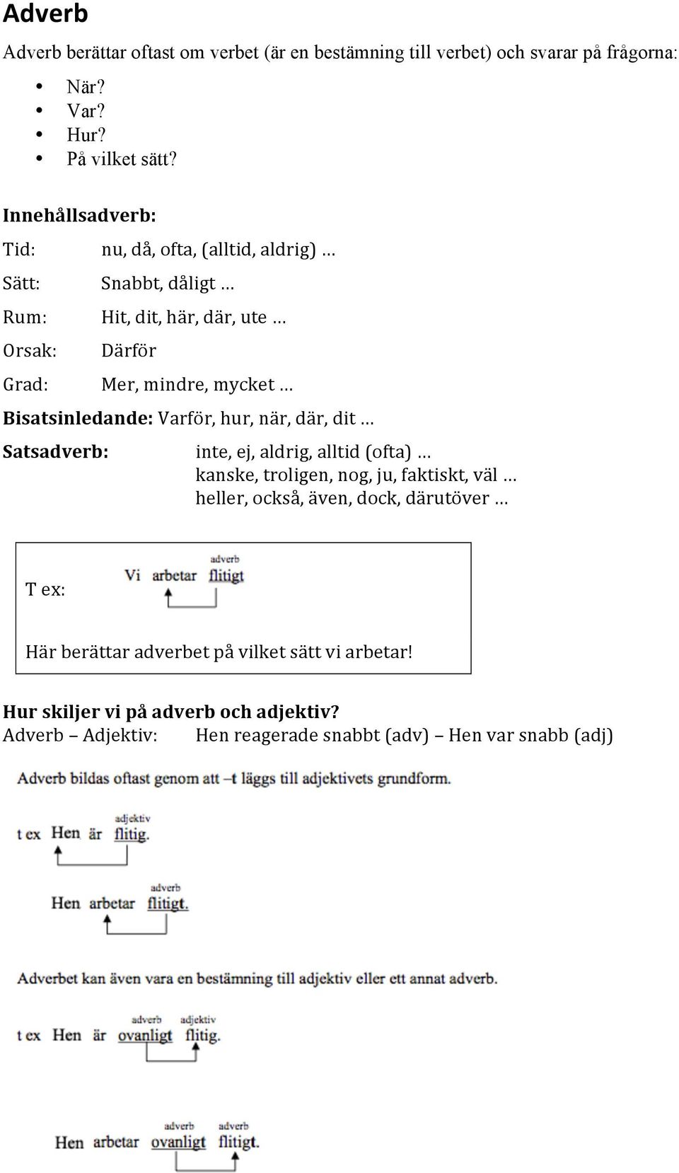 Bisatsinledande:Varför,hur,när,där,dit Satsadverb: inte,ej,aldrig,alltid(ofta) kanske,troligen,nog,ju,faktiskt,väl