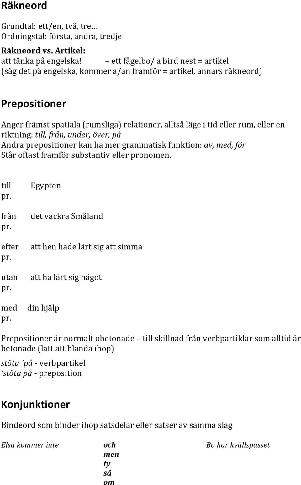 riktning:till,från,under,över,på Andraprepositionerkanhamergrammatiskfunktion:av,med,för Ståroftastframförsubstantivellerpronomen. till Egypten pr. från detvackrasmåland pr.