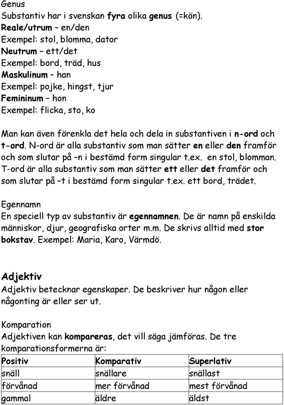 hela och dela in substantiven i n-ord och t-ord. N-ord är alla substantiv som man sätter en eller den framför och som slutar på n i bestämd form singular t.ex. en stol, blomman.