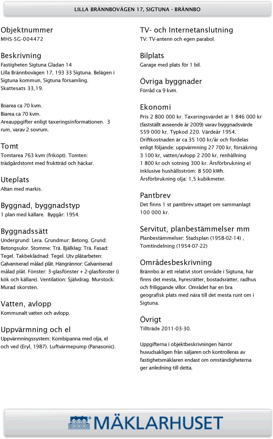 Byggnad, byggnadstyp 1 plan med källare. Byggår: 1954. Byggnadssätt Undergrund: Lera. Grundmur: Betong. Grund: Betongsulor. Stomme: Trä. Bjälklag: Trä. Fasad: Tegel. Takbeklädnad: Tegel.