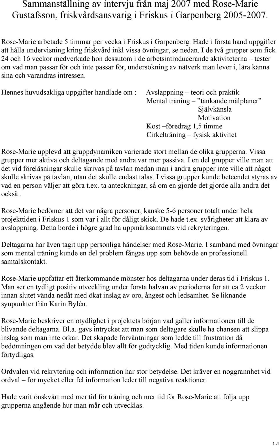 I de två grupper som fick 24 och 16 veckor medverkade hon dessutom i de arbetsintroducerande aktiviteterna tester om vad man passar för och inte passar för, undersökning av nätverk man lever i, lära