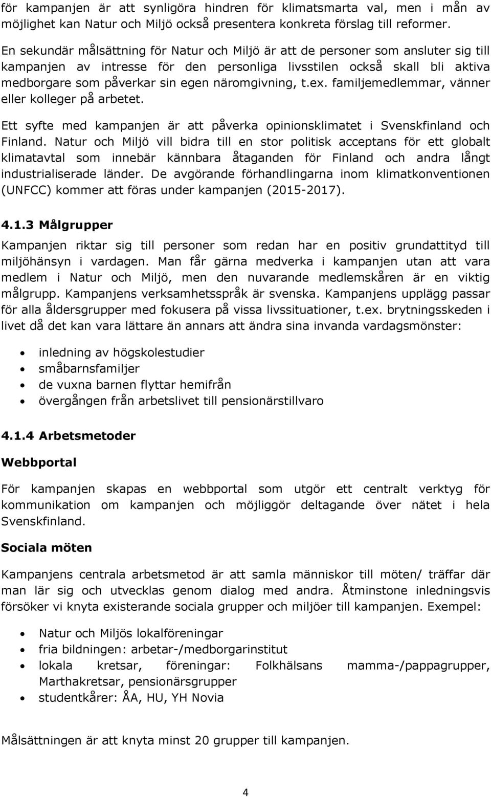 näromgivning, t.ex. familjemedlemmar, vänner eller kolleger på arbetet. Ett syfte med kampanjen är att påverka opinionsklimatet i Svenskfinland och Finland.