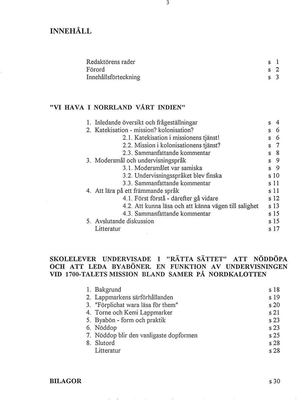 Att lära på ett främmande språk s 11 4.1. Först förstå - därefter gå vidare s 12 4.2. Att kunna läsa och att känna vägen till salighet s 13 4.3. Sammanfattande kommentar s 15 5.