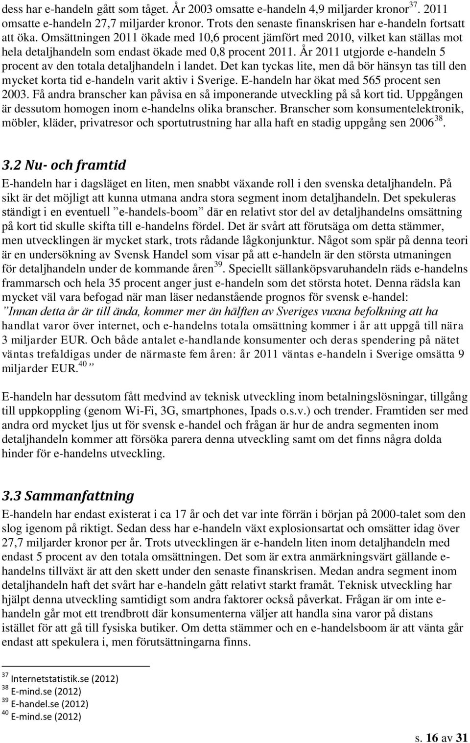 År 2011 utgjorde e-handeln 5 procent av den totala detaljhandeln i landet. Det kan tyckas lite, men då bör hänsyn tas till den mycket korta tid e-handeln varit aktiv i Sverige.