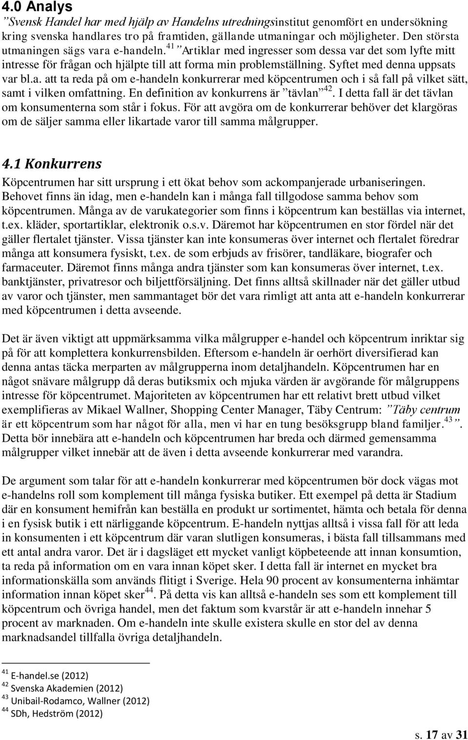 Syftet med denna uppsats var bl.a. att ta reda på om e-handeln konkurrerar med köpcentrumen och i så fall på vilket sätt, samt i vilken omfattning. En definition av konkurrens är tävlan 42.