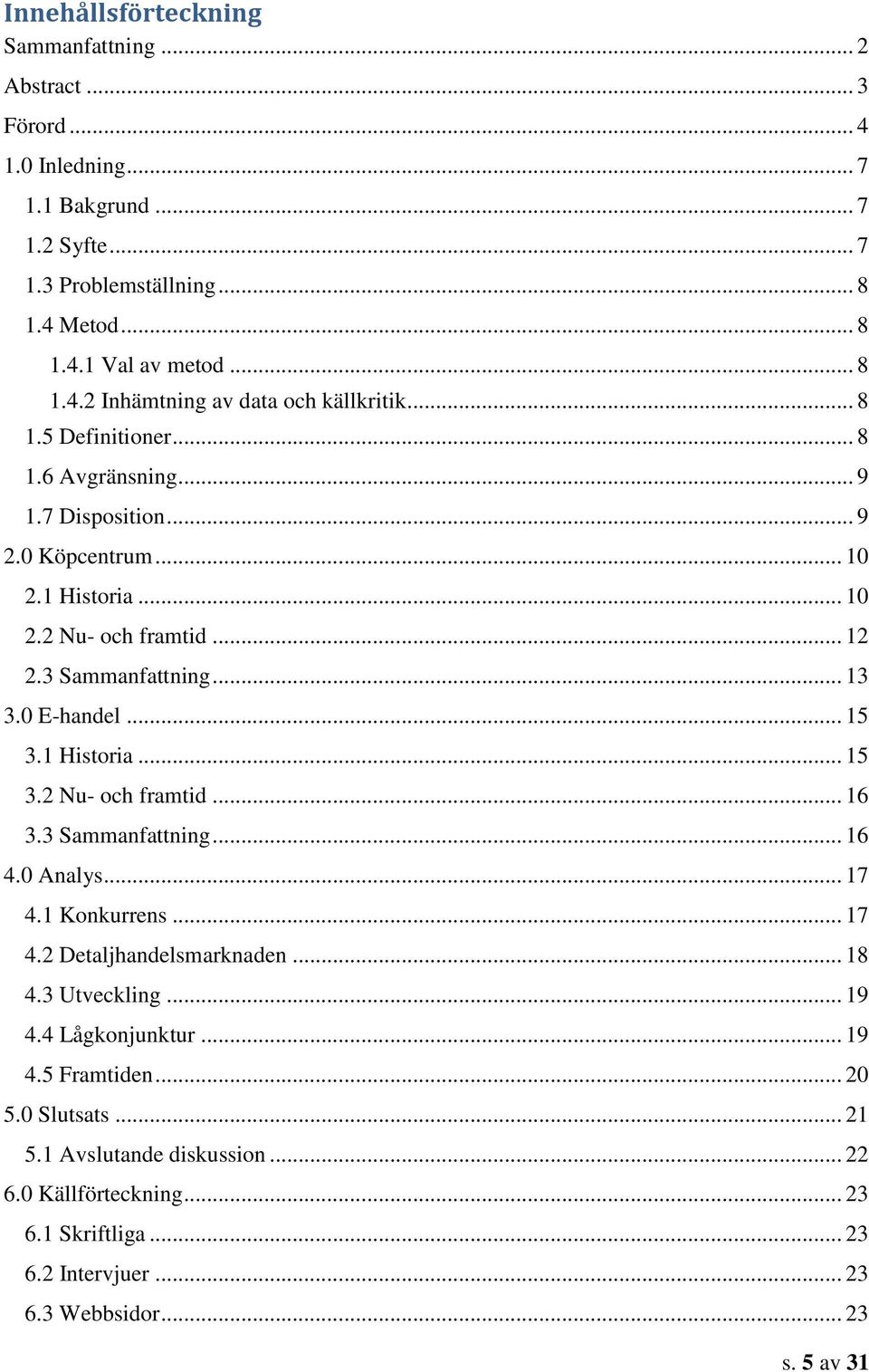 1 Historia... 15 3.2 Nu- och framtid... 16 3.3 Sammanfattning... 16 4.0 Analys... 17 4.1 Konkurrens... 17 4.2 Detaljhandelsmarknaden... 18 4.3 Utveckling... 19 4.4 Lågkonjunktur... 19 4.5 Framtiden.