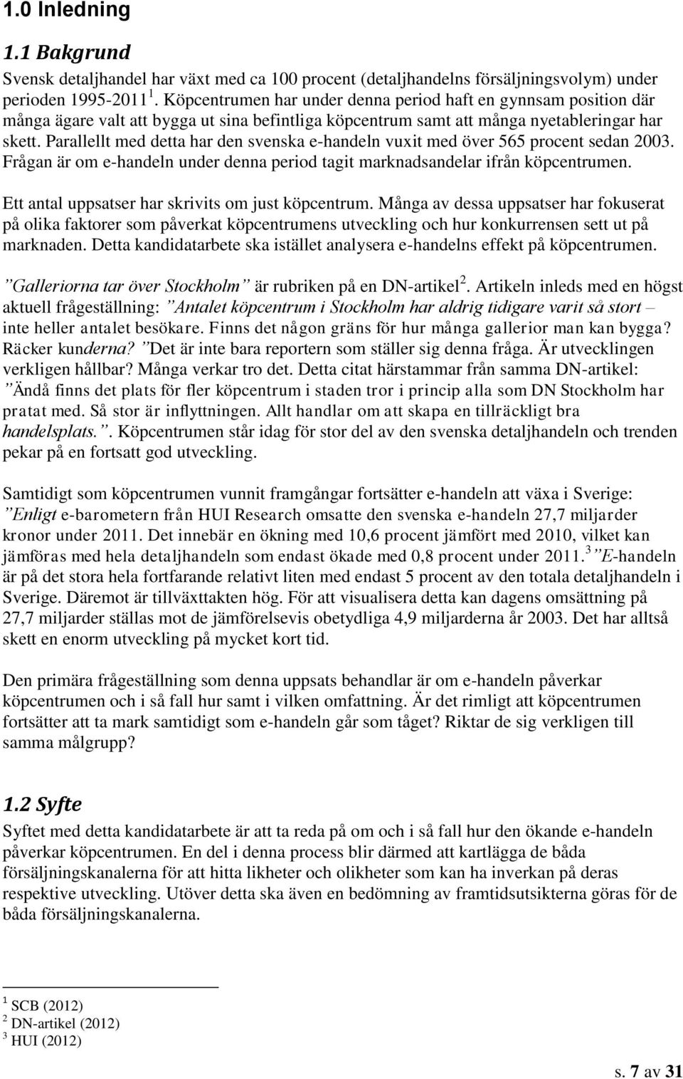 Parallellt med detta har den svenska e-handeln vuxit med över 565 procent sedan 2003. Frågan är om e-handeln under denna period tagit marknadsandelar ifrån köpcentrumen.