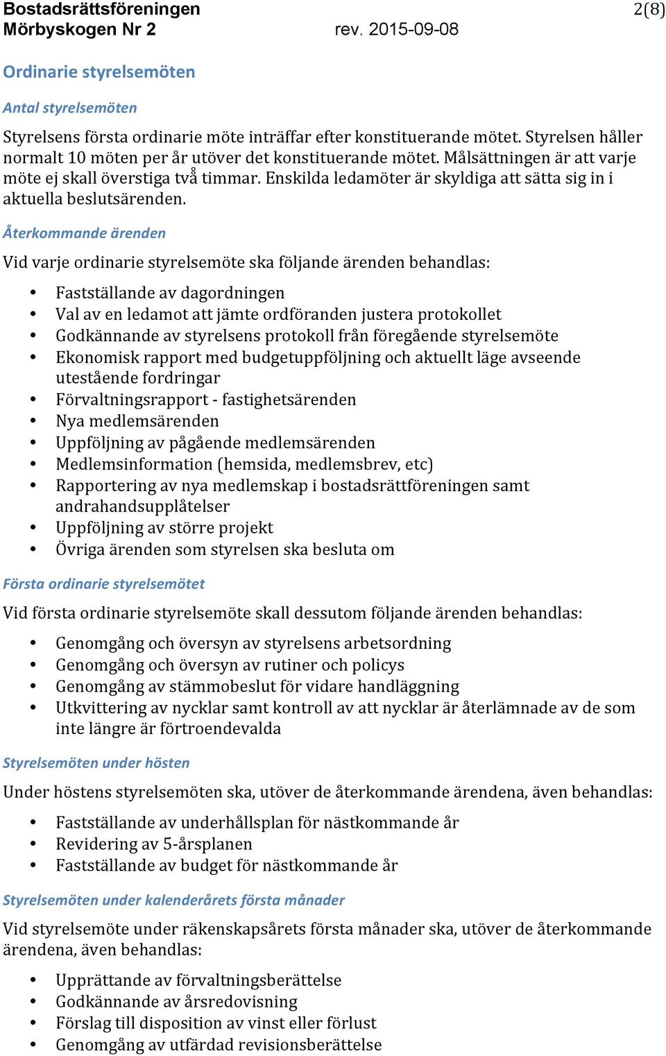 Återkommande ärenden Vid varje ordinarie styrelsemöte ska följande ärenden behandlas: Fastställande av dagordningen Val av en ledamot att jämte ordföranden justera protokollet Godkännande av