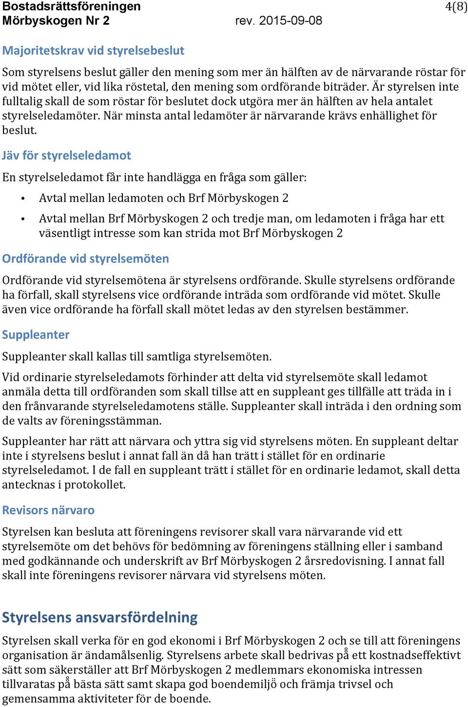 Jäv för styrelseledamot En styrelseledamot får inte handlägga en fråga som gäller: Avtal mellan ledamoten och Brf Mörbyskogen 2 Avtal mellan Brf Mörbyskogen 2 och tredje man, om ledamoten i fråga har