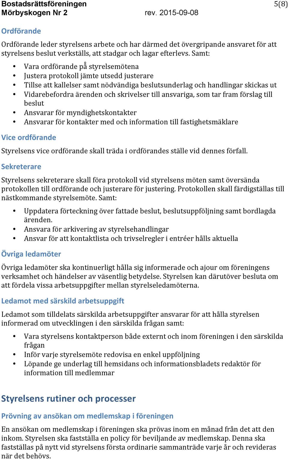 till ansvariga, som tar fram förslag till beslut Ansvarar för myndighetskontakter Ansvarar för kontakter med och information till fastighetsmäklare Vice ordförande Styrelsens vice ordförande skall