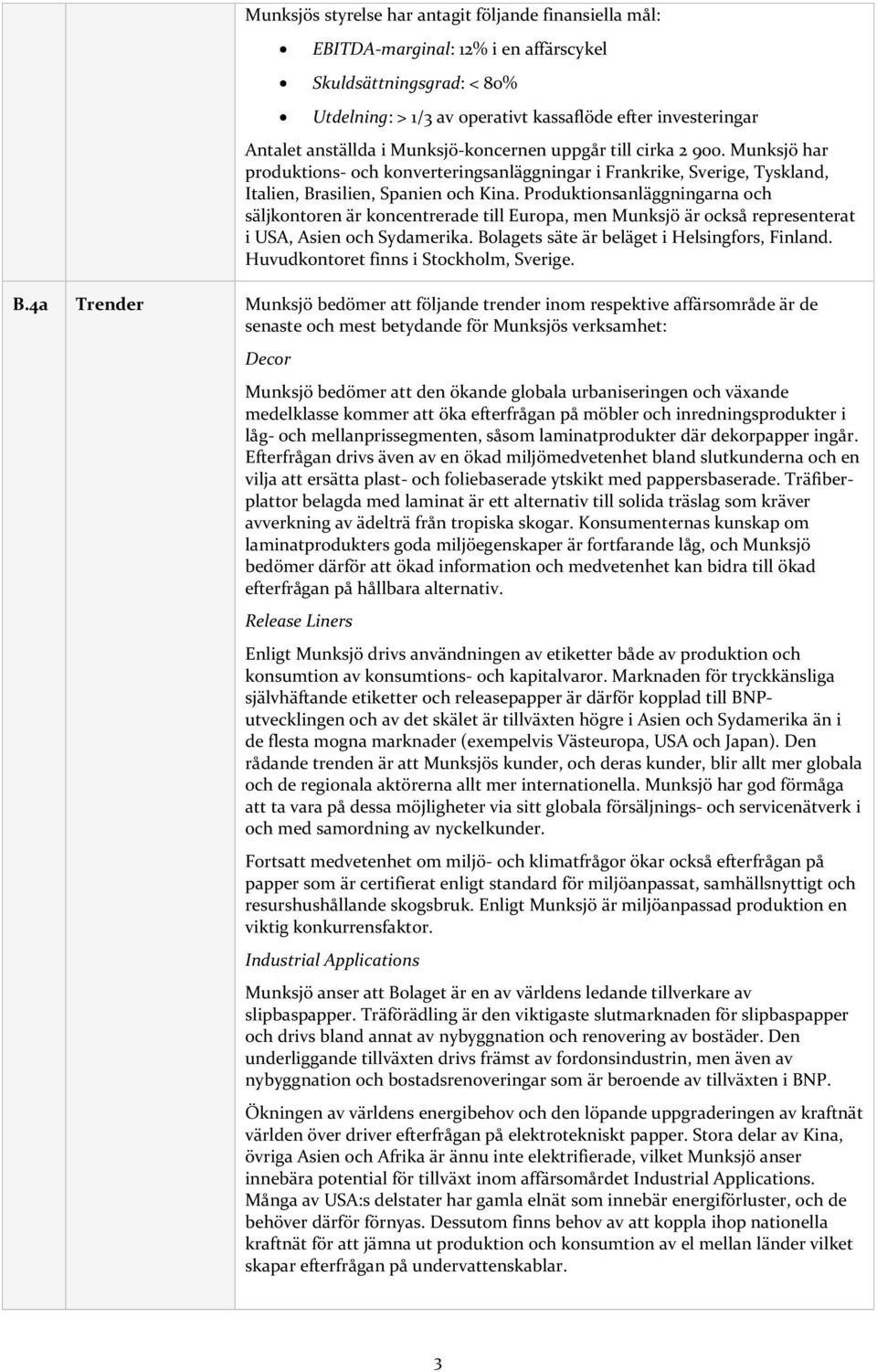 Produktionsanläggningarna och säljkontoren är koncentrerade till Europa, men Munksjö är också representerat i USA, Asien och Sydamerika. Bolagets säte är beläget i Helsingfors, Finland.