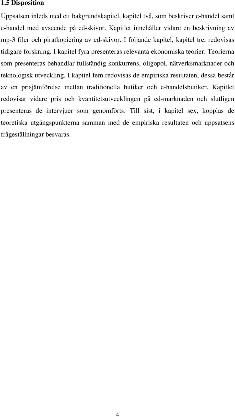 I kapitel fyra presenteras relevanta ekonomiska teorier. Teorierna som presenteras behandlar fullständig konkurrens, oligopol, nätverksmarknader och teknologisk utveckling.