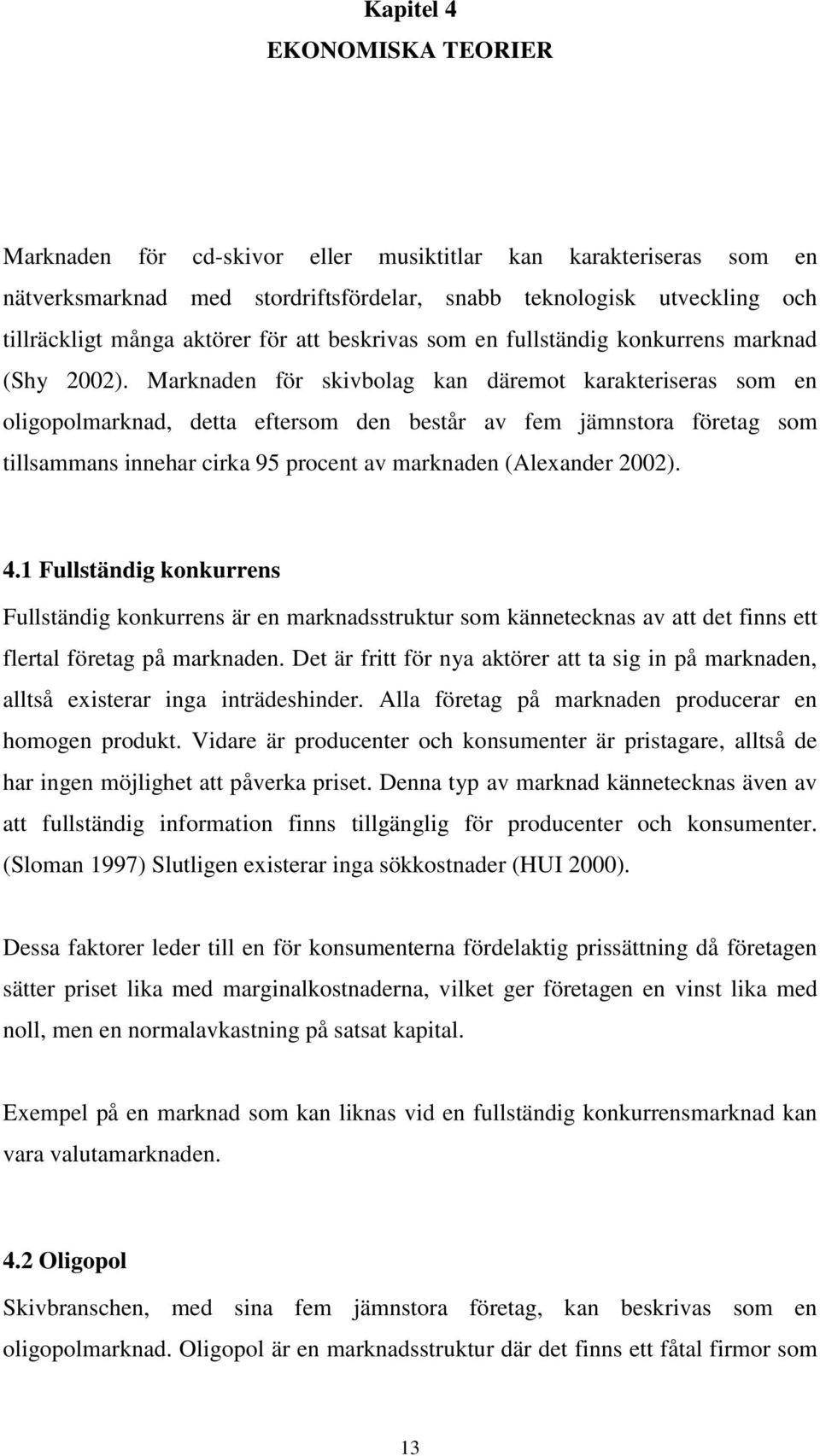 Marknaden för skivbolag kan däremot karakteriseras som en oligopolmarknad, detta eftersom den består av fem jämnstora företag som tillsammans innehar cirka 95 procent av marknaden (Alexander 2002). 4.