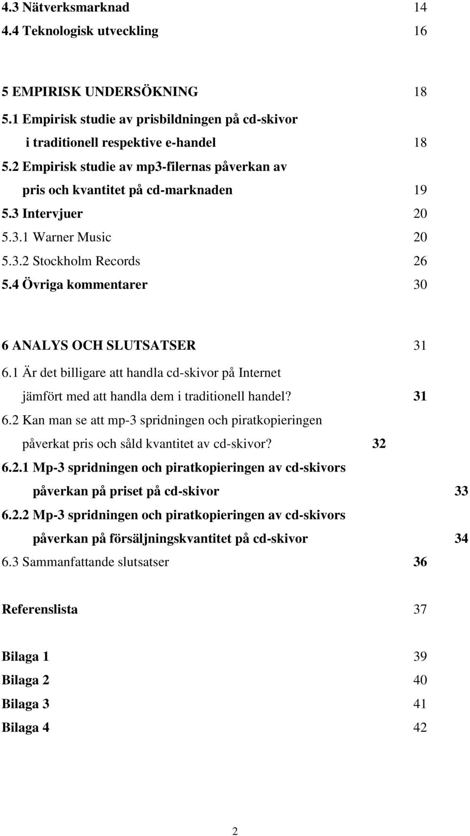 4 Övriga kommentarer 30 6 ANALYS OCH SLUTSATSER 31 6.1 Är det billigare att handla cd-skivor på Internet jämfört med att handla dem i traditionell handel? 31 6.2 Kan man se att mp-3 spridningen och piratkopieringen påverkat pris och såld kvantitet av cd-skivor?