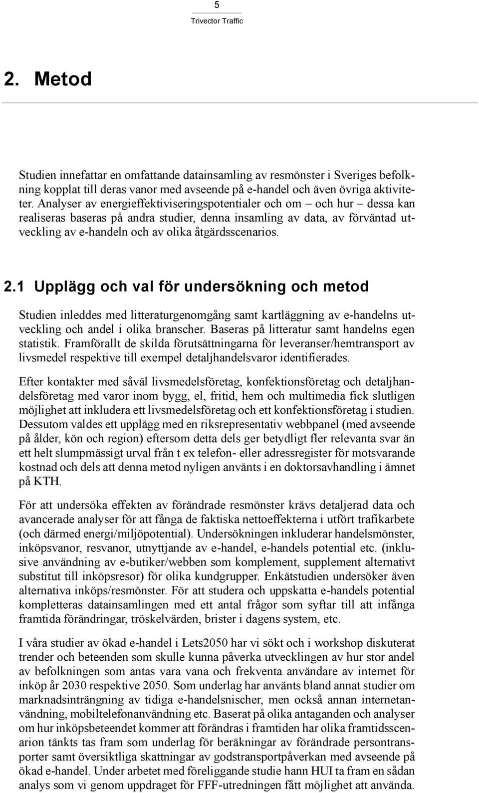 2.1 Upplägg och val för undersökning och metod Studien inleddes med litteraturgenomgång samt kartläggning av e-handelns utveckling och andel i olika branscher.