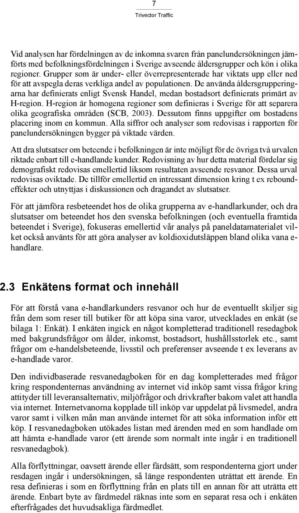 De använda åldersgrupperingarna har definierats enligt Svensk Handel, medan bostadsort definierats primärt av H-region.