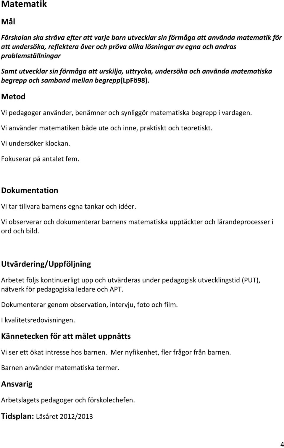 Vi pedagoger använder, benämner och synliggör matematiska begrepp i vardagen. Vi använder matematiken både ute och inne, praktiskt och teoretiskt. Vi undersöker klockan. Fokuserar på antalet fem.