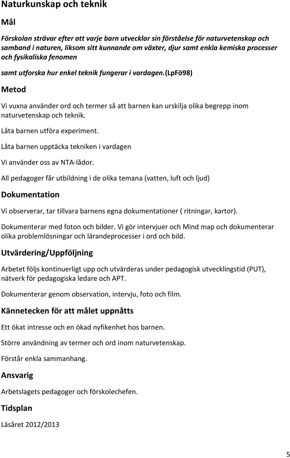 Låta barnen utföra experiment. Låta barnen upptäcka tekniken i vardagen Vi använder oss av NTA-lådor.