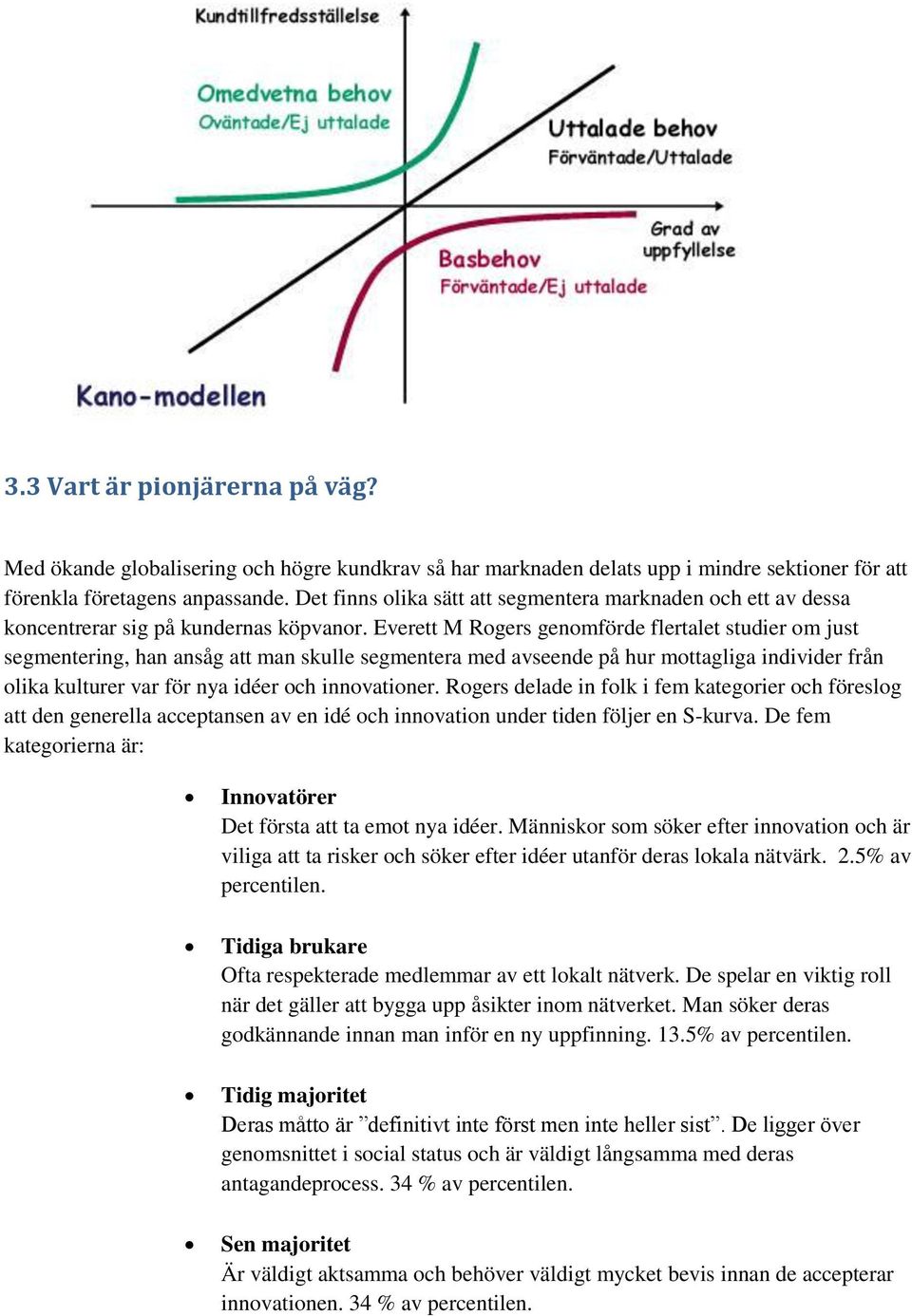 Everett M Rogers genomförde flertalet studier om just segmentering, han ansåg att man skulle segmentera med avseende på hur mottagliga individer från olika kulturer var för nya idéer och innovationer.