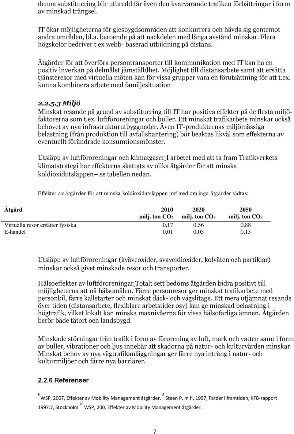 Flera högskolor bedriver t ex webb- baserad utbildning på distans. Åtgärder för att överföra persontransporter till kommunikation med IT kan ha en positiv inverkan på delmålet jämställdhet.