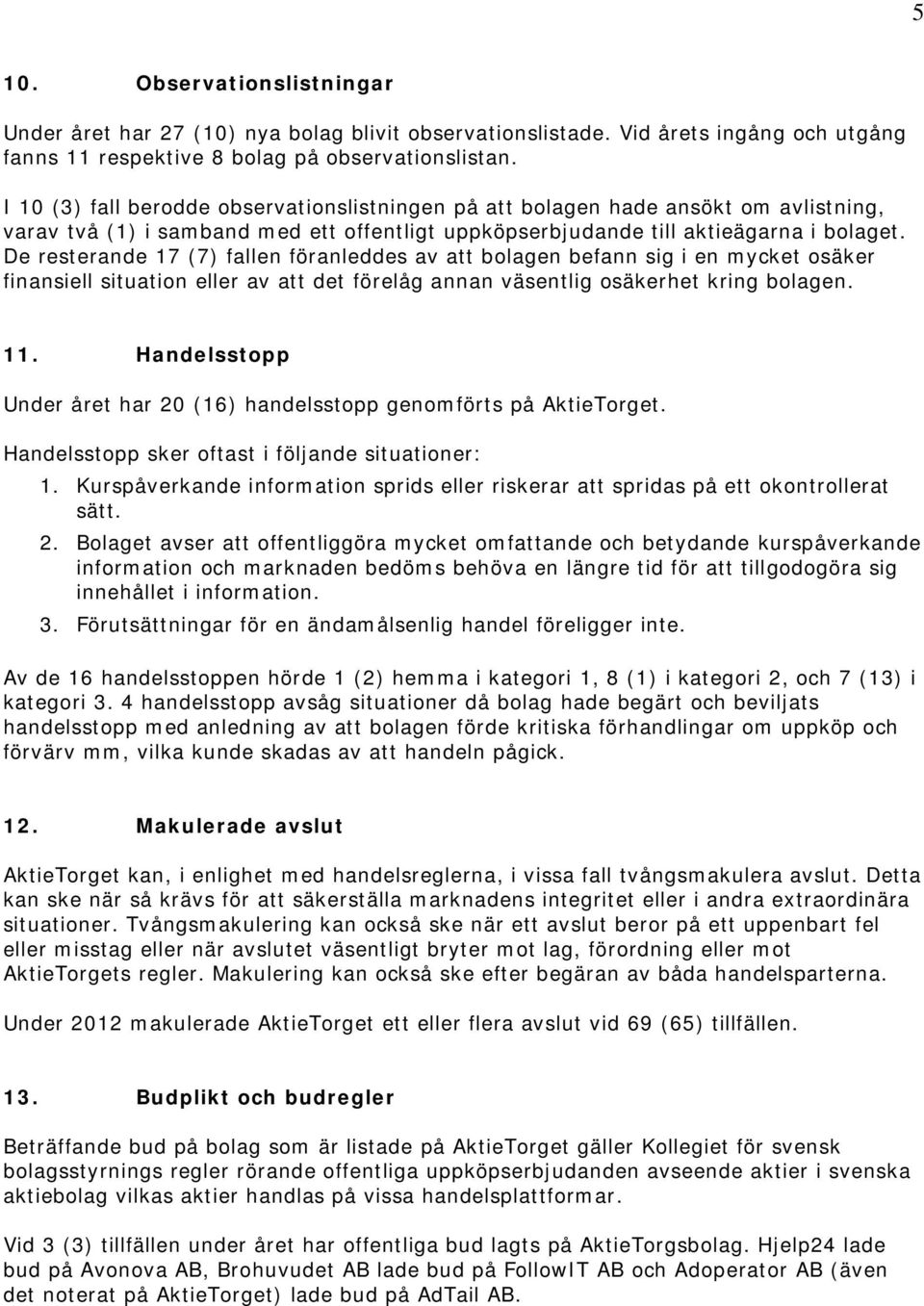 De resterande 17 (7) fallen föranleddes av att bolagen befann sig i en mycket osäker finansiell situation eller av att det förelåg annan väsentlig osäkerhet kring bolagen. 11.