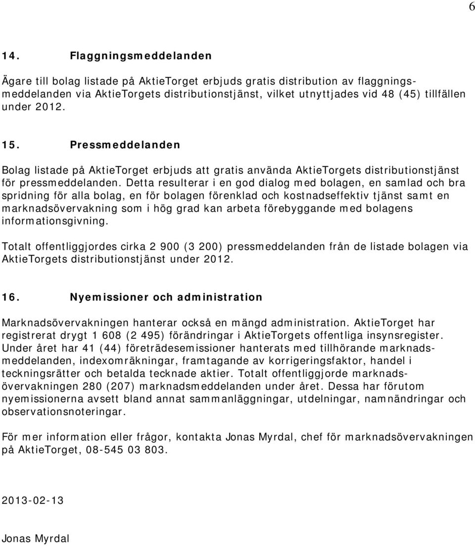 Detta resulterar i en god dialog med bolagen, en samlad och bra spridning för alla bolag, en för bolagen förenklad och kostnadseffektiv tjänst samt en marknadsövervakning som i hög grad kan arbeta