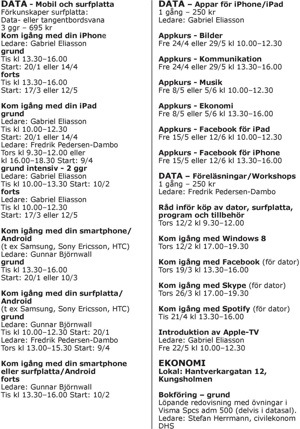 30 16.00 Start: 20/1 eller 10/3 Kom igång med din surfplatta/ Android (t ex Samsung, Sony Ericsson, HTC) Ledare: Gunnar Björnwall Tis kl 10.00 12.30 Start: 20/1 Tors kl 13.00 15.