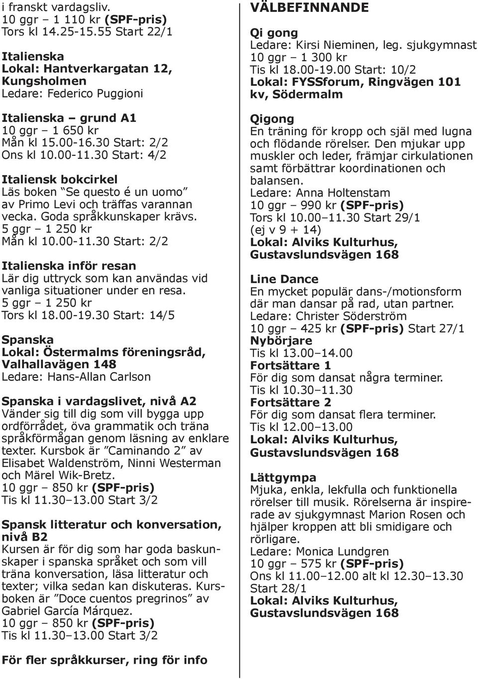 30 Start: 2/2 Italienska inför resan Lär dig uttryck som kan användas vid vanliga situationer under en resa. 5 ggr 1 250 kr Tors kl 18.00-19.