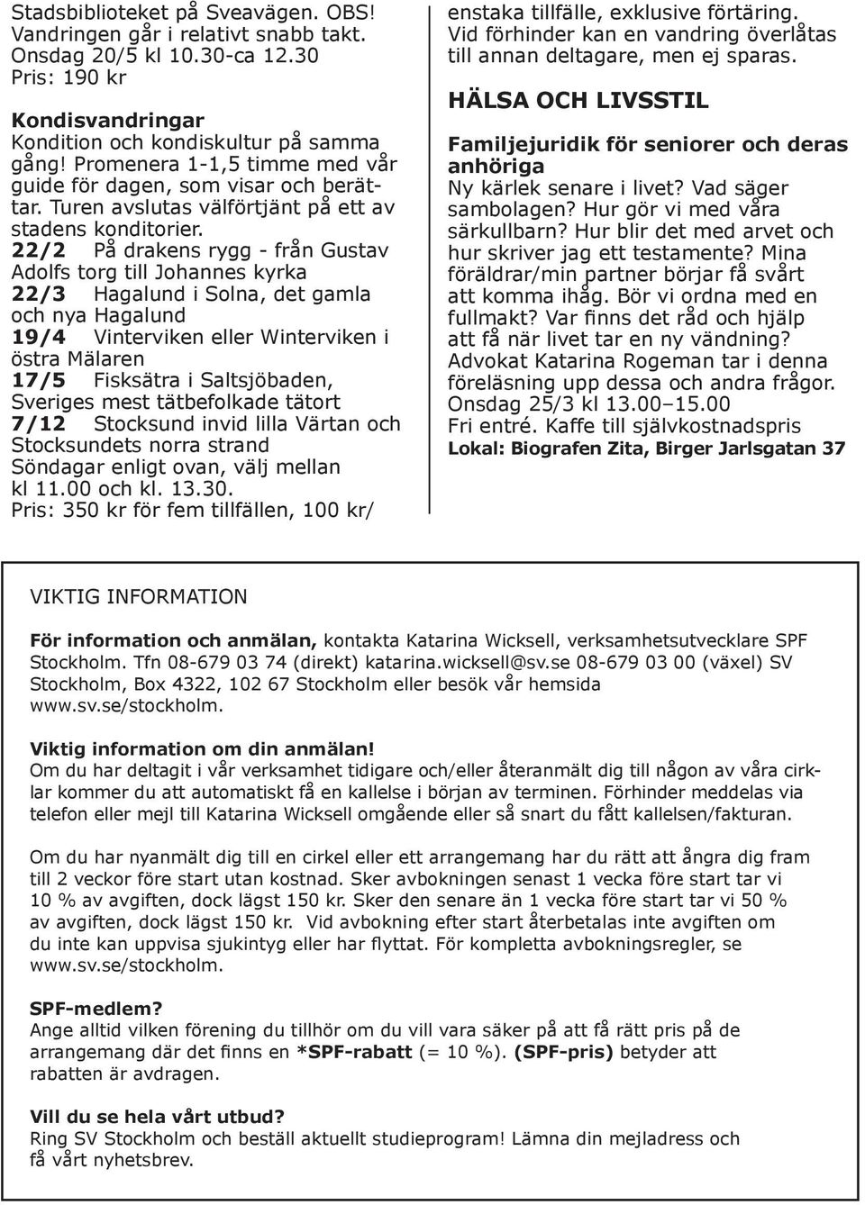 22/2 På drakens rygg - från Gustav Adolfs torg till Johannes kyrka 22/3 Hagalund i Solna, det gamla och nya Hagalund 19/4 Vinterviken eller Winterviken i östra Mälaren 17/5 Fisksätra i Saltsjöbaden,