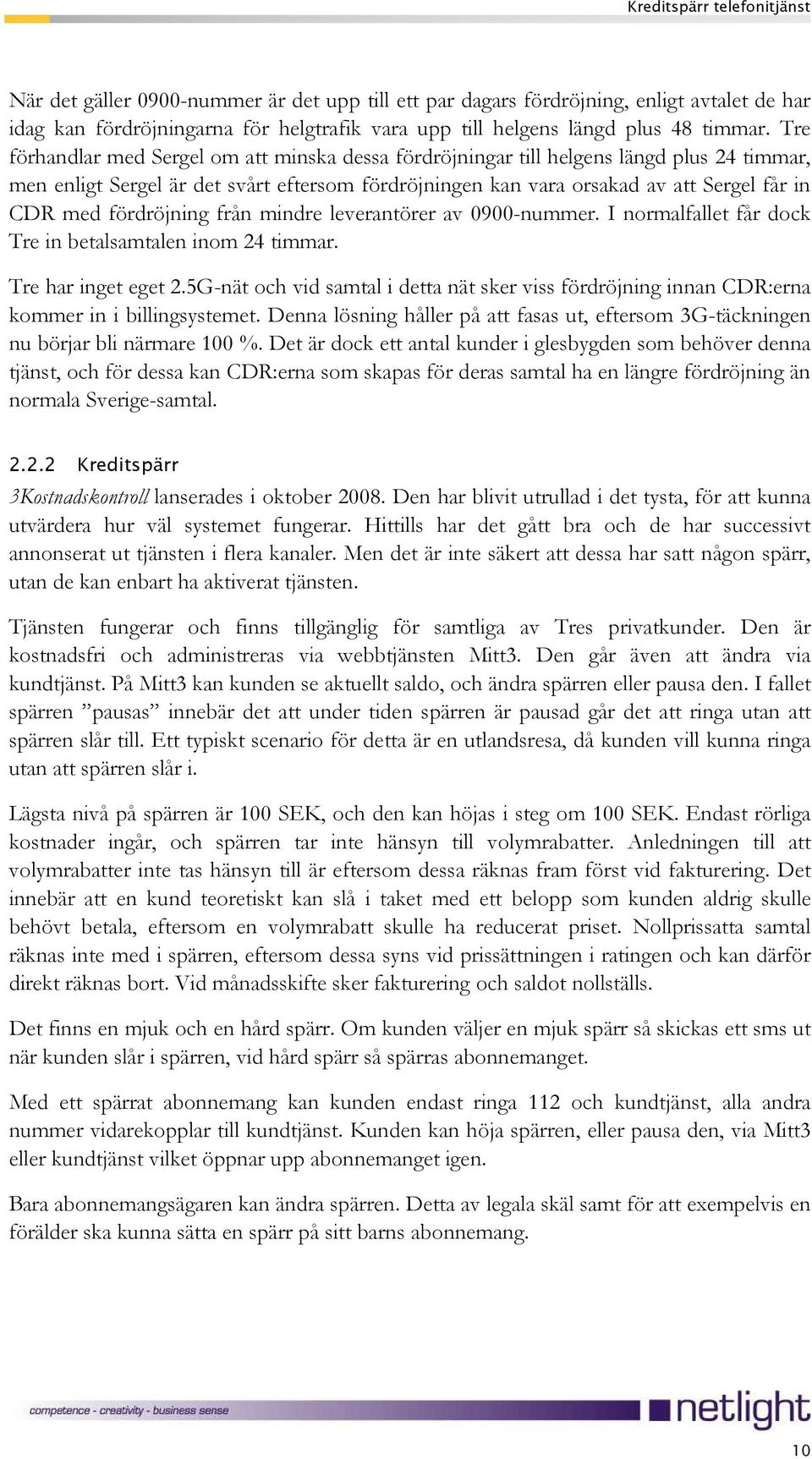 fördröjning från mindre leverantörer av 0900-nummer. I normalfallet får dock Tre in betalsamtalen inom 24 timmar. Tre har inget eget 2.