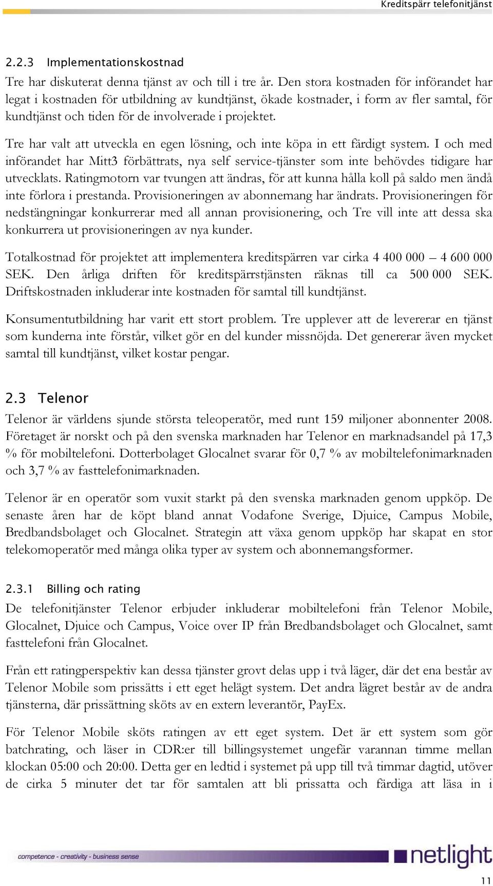 Tre har valt att utveckla en egen lösning, och inte köpa in ett färdigt system. I och med införandet har Mitt3 förbättrats, nya self service-tjänster som inte behövdes tidigare har utvecklats.