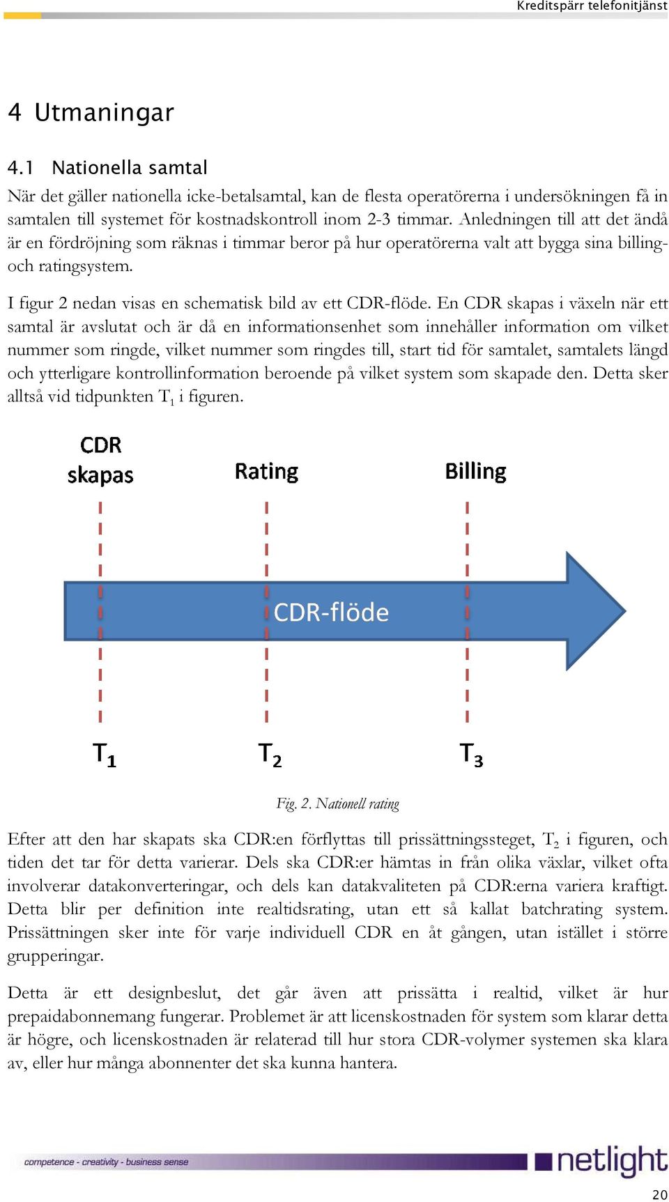 En CDR skapas i växeln när ett samtal är avslutat och är då en informationsenhet som innehåller information om vilket nummer som ringde, vilket nummer som ringdes till, start tid för samtalet,